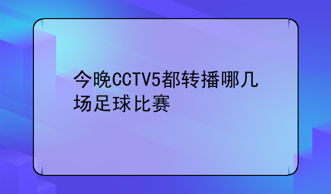 今晚CCTV5都转播哪几场足球比赛