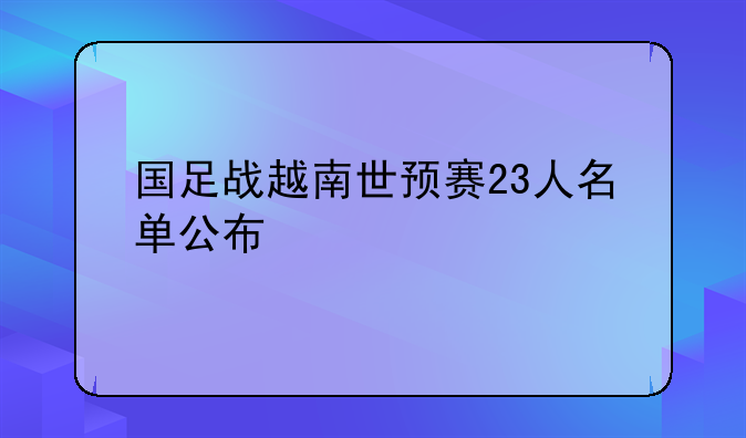 国足战越南世预赛23人名单公布