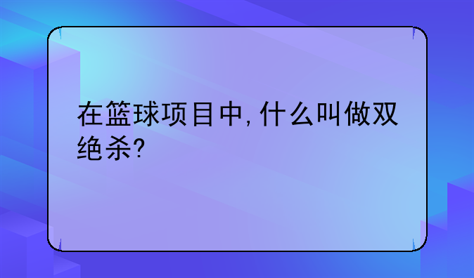 在篮球项目中,什么叫做双绝杀?
