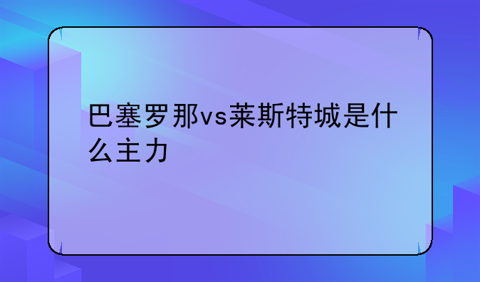 巴塞罗那vs莱斯特城是什么主力