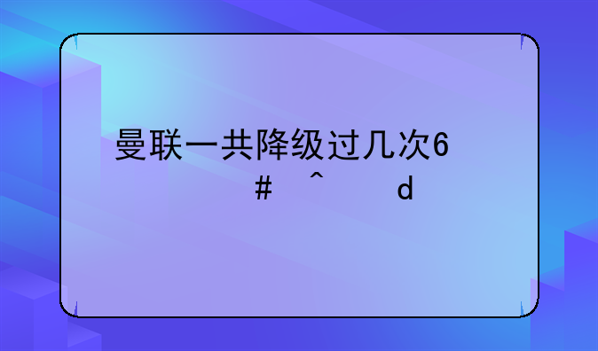曼联一共降级过几次?什么时候?