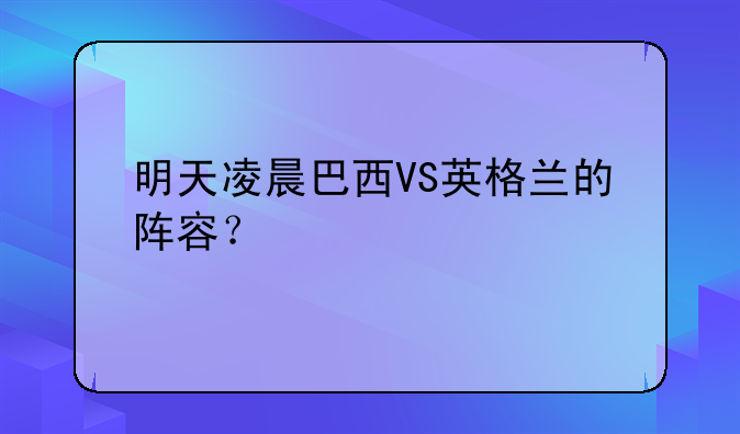 明天凌晨巴西VS英格兰的阵容？