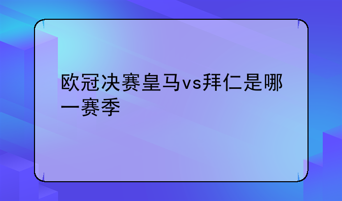 欧冠决赛皇马vs拜仁是哪一赛季