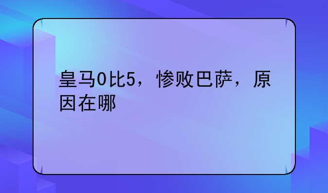 皇马0比5，惨败巴萨，原因在哪
