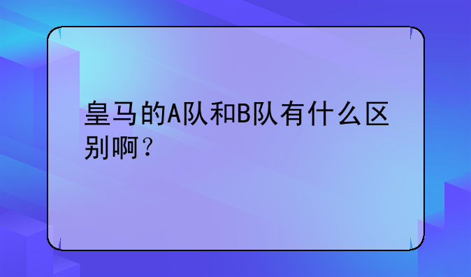 皇马的A队和B队有什么区别啊？