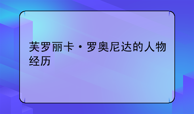 芙罗丽卡·罗奥尼达的人物经历