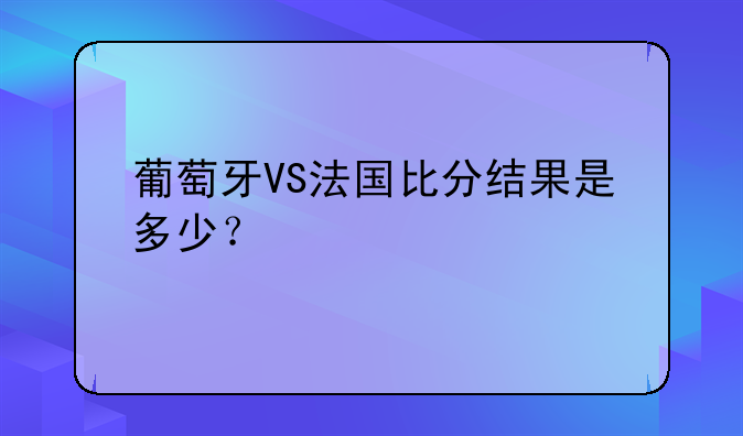 葡萄牙VS法国比分结果是多少？