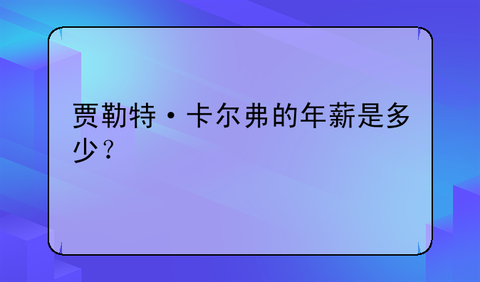 贾勒特·卡尔弗的年薪是多少？