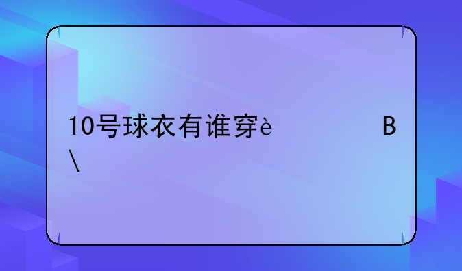 10号球衣有谁穿过吗?