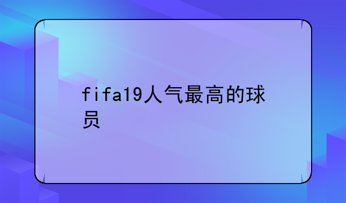 fifa19人气最高的球员