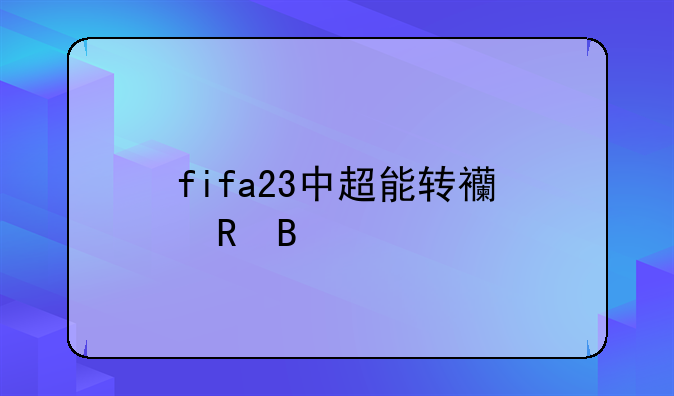fifa23中超能转西甲吗