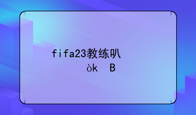 fifa23教练可以转会吗
