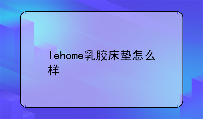 lehome乳胶床垫怎么样