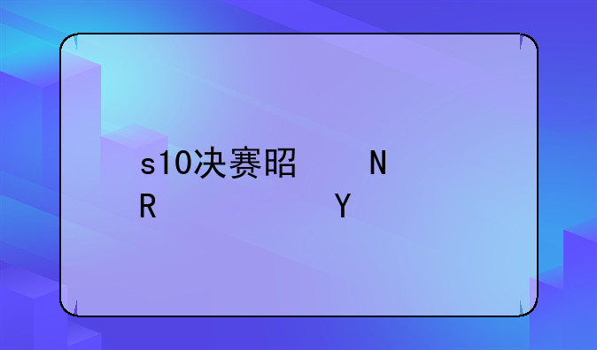 s10决赛是哪两支队伍
