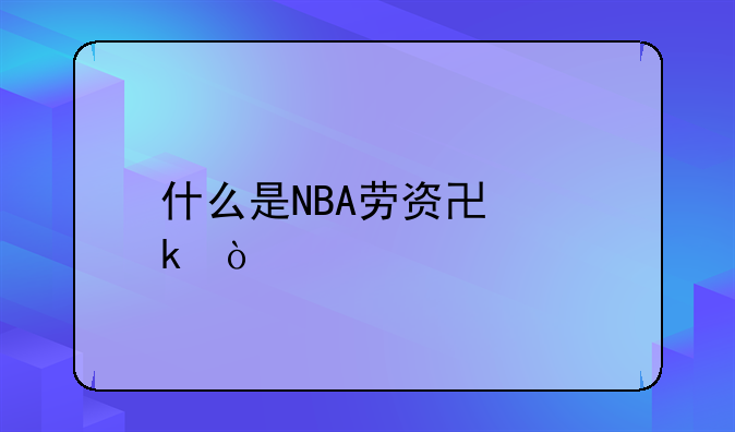 什么是NBA劳资协定？