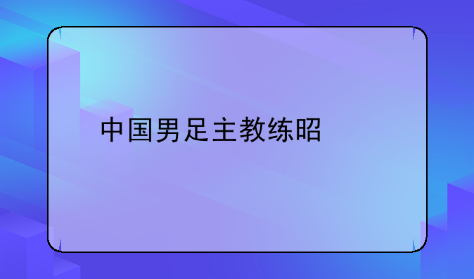 中国男足主教练是谁
