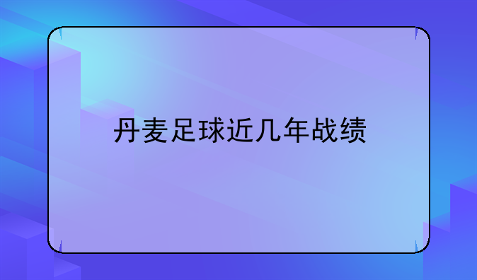 丹麦足球近几年战绩