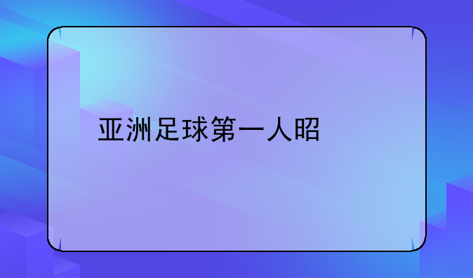 亚洲足球第一人是谁