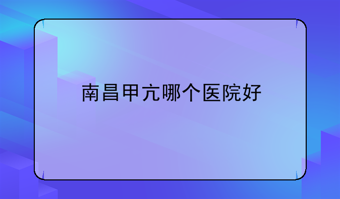 南昌甲亢哪个医院好