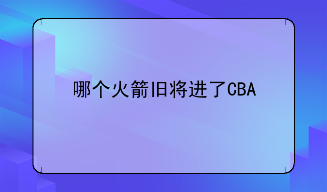 哪个火箭旧将进了CBA