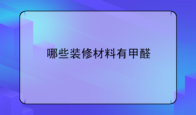 哪些装修材料有甲醛