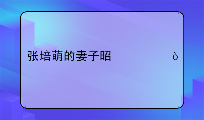 张培萌的妻子是谁？