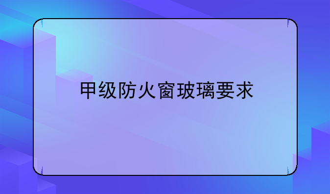 甲级防火窗玻璃要求