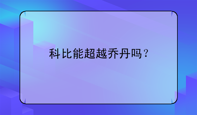 科比能超越乔丹吗？