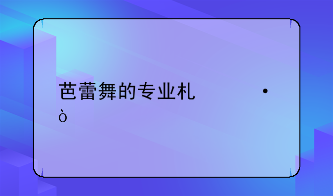 芭蕾舞的专业术语？