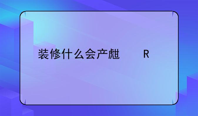 装修什么会产生甲醛