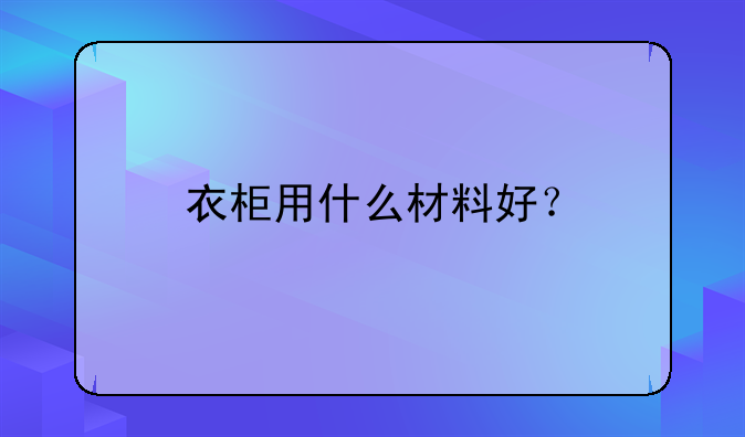 衣柜用什么材料好？
