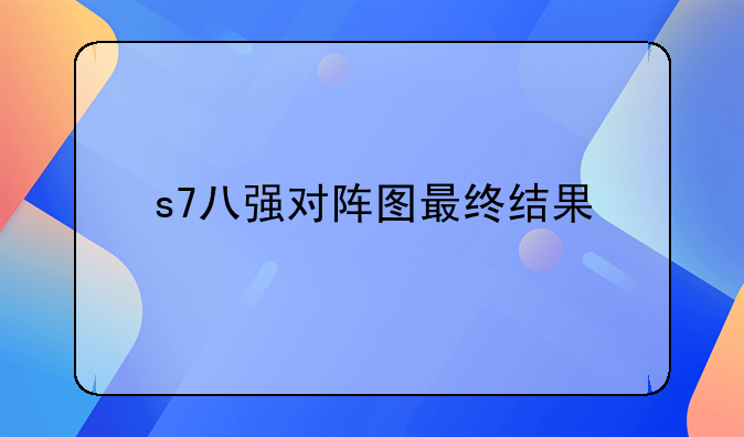 s7八强对阵图最终结果