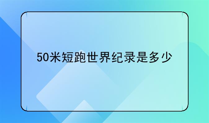 50米短跑世界纪录是多少