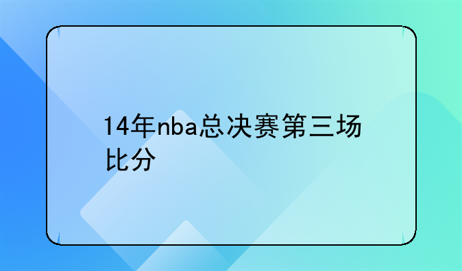 14年nba总决赛第三场比分