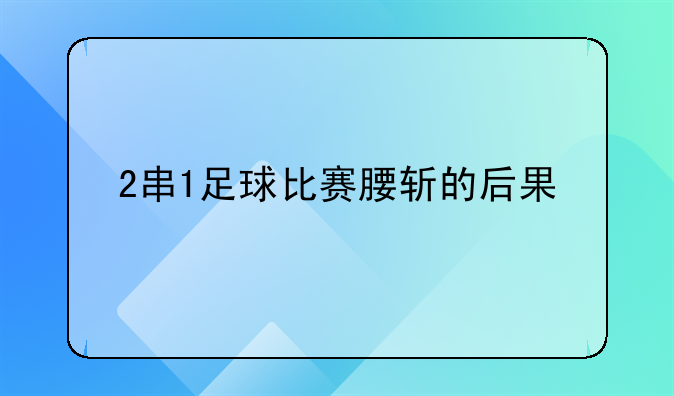 2串1足球比赛腰斩的后果
