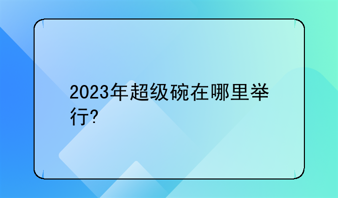 2023年超级碗在哪里举行?