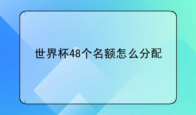 世界杯48个名额怎么分配