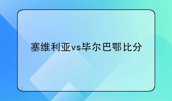 塞维利亚vs毕尔巴鄂比分