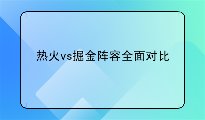 热火vs掘金阵容全面对比