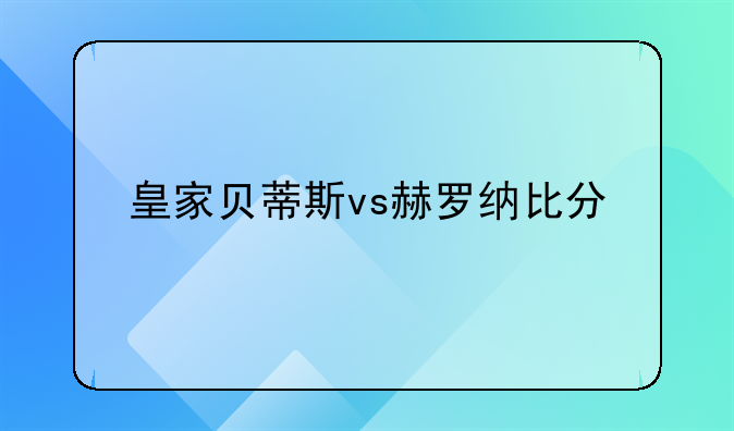 皇家贝蒂斯vs赫罗纳比分