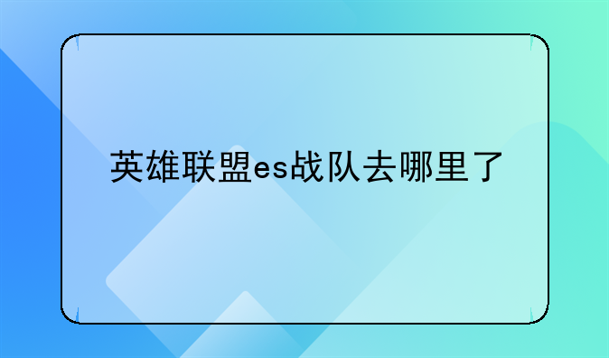 英雄联盟es战队去哪里了