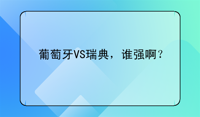 葡萄牙VS瑞典，谁强啊？