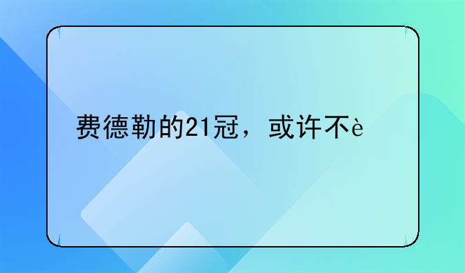 费德勒的21冠，或许不远