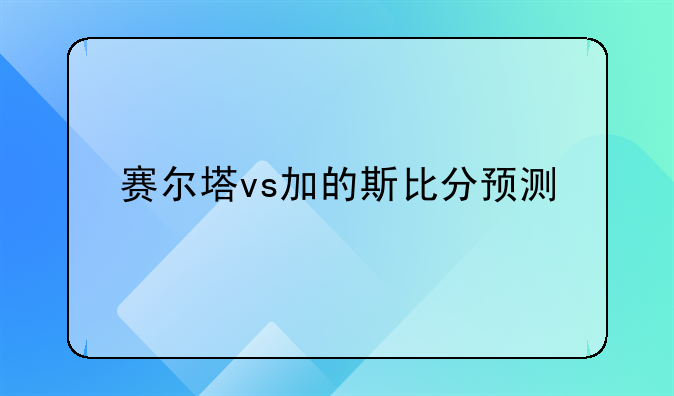 赛尔塔vs加的斯比分预测