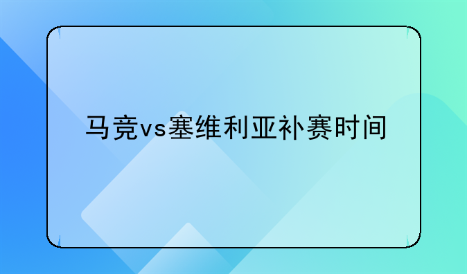 马竞vs塞维利亚补赛时间
