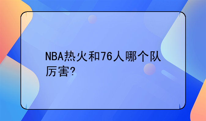 NBA热火和76人哪个队厉害?