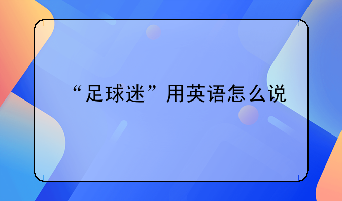 “足球迷”用英语怎么说