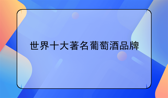 世界十大著名葡萄酒品牌