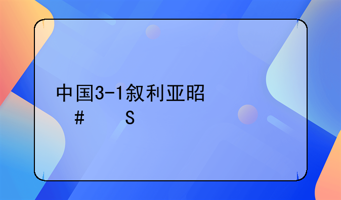 中国3-1叙利亚是什么比赛