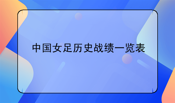 中国女足历史战绩一览表